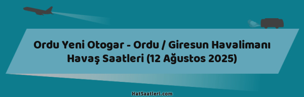 Ordu Yeni Otogar - Ordu / Giresun Havalimanı Havaş Saatleri (12 Ağustos 2025)